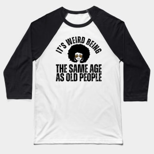 It's weird being the same age as old people Baseball T-Shirt